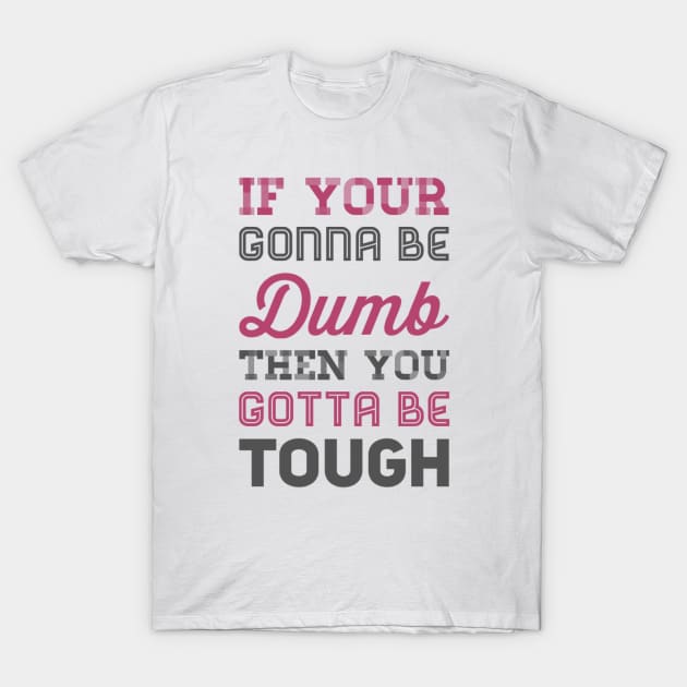 If your gonna be dumb then you gotta be tough T-Shirt by BoogieCreates